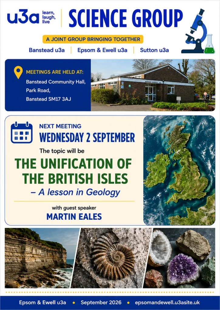 Joint Banstead, Epsom & Ewell and Sutton u3a Science Group meeting on 2 September at Banstead Community Hall, with Martin Eales speaking on the unification of the British Isles and geology.