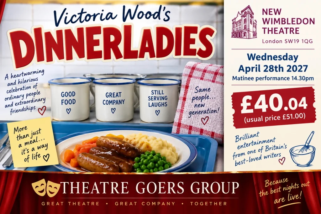 Victoria Wood’s Dinnerladies at New Wimbledon Theatre, Wednesday 28 April 2027 matinee, Theatre Goers tickets £40.04.